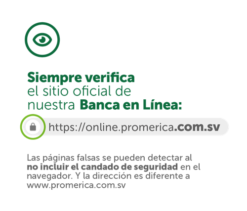 Las páginas falsas se pueden detectar al no incluir el candado de seguridad en la barra del navegador. Nuestra dirección ofical es promerica.com.sv y la de nuestra banca en línea es https://online.promerica.com.sv